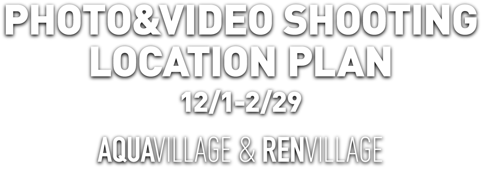 PHOTO&VIDEO SHOOTING LOCATION PLAN 12/1-2/29 AQUAVILLAGE & RENVILLAGE